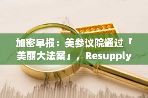 加密早报：美参议院通过「美丽大法案」，Resupply 协议发布紧急补救提案