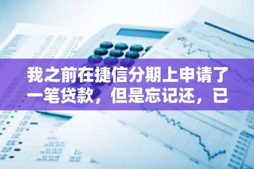 我之前在捷信分期上申请了一笔贷款，但是忘记还，已经逾期一个月了，有什么后果？
