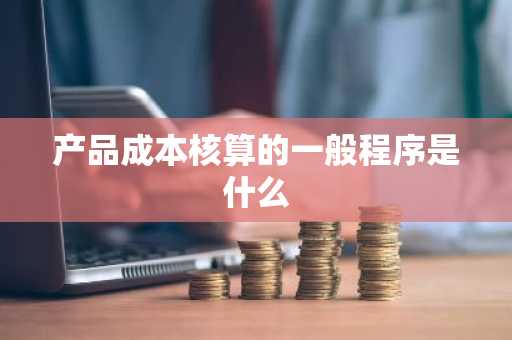 产品成本核算的一般程序是什么