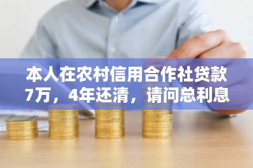 本人在农村信用合作社贷款7万，4年还清，请问总利息是多少？怎么计算的？