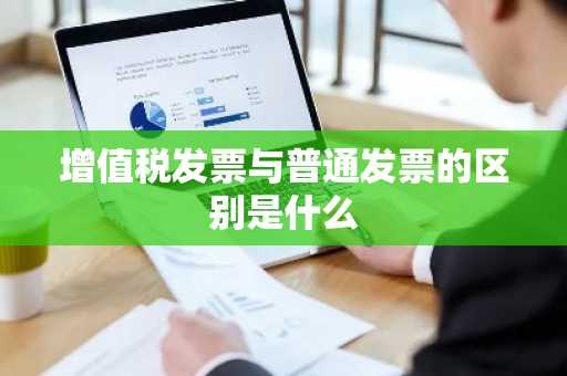 增值税发票与普通发票的区别是什么