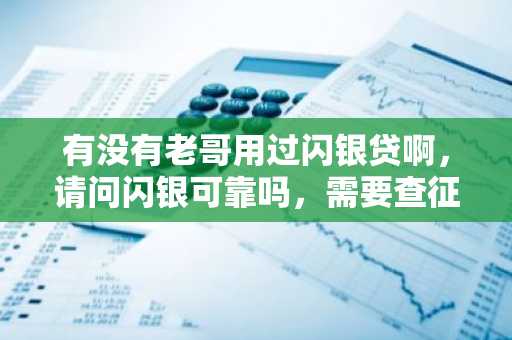 有没有老哥用过闪银贷啊，请问闪银可靠吗，需要查征信吗？