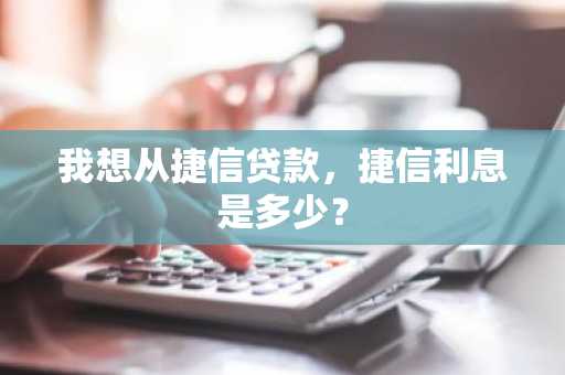 我想从捷信贷款，捷信利息是多少？
