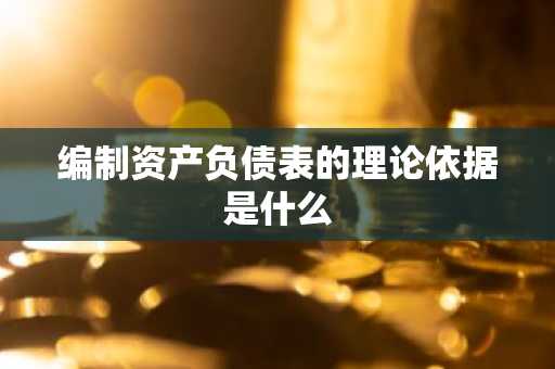编制资产负债表的理论依据是什么