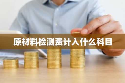 原材料检测费计入什么科目