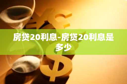 房贷20利息-房贷20利息是多少