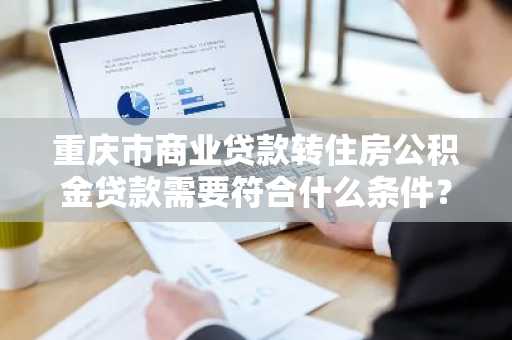 重庆市商业贷款转住房公积金贷款需要符合什么条件？