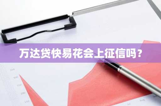 万达贷快易花会上征信吗？