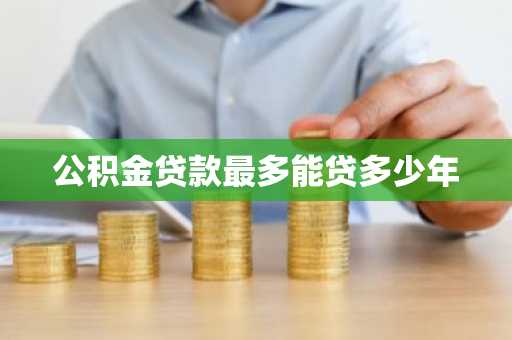 公积金贷款最多能贷多少年