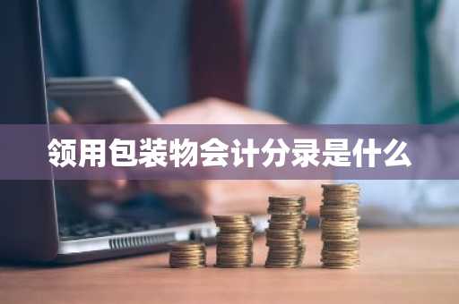 领用包装物会计分录是什么