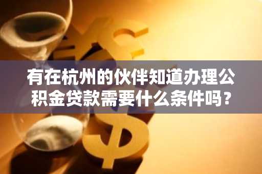 有在杭州的伙伴知道办理公积金贷款需要什么条件吗？
