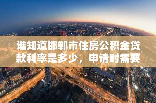 谁知道邯郸市住房公积金贷款利率是多少，申请时需要注意什么啊？