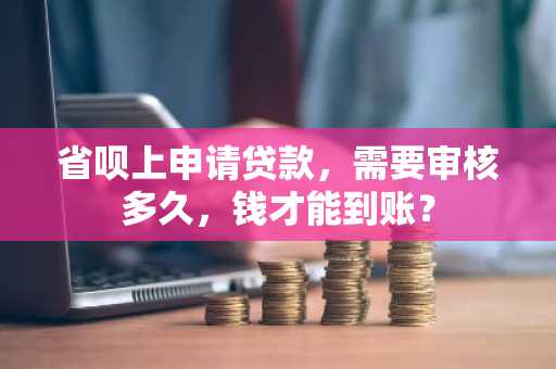 省呗上申请贷款，需要审核多久，钱才能到账？