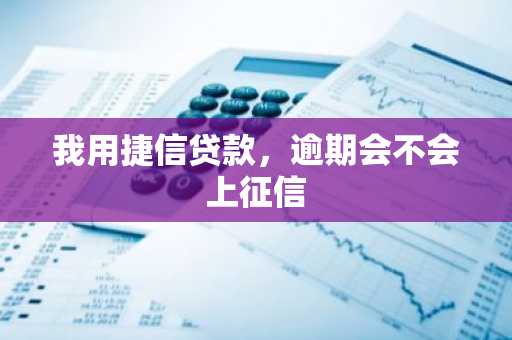 我用捷信贷款，逾期会不会上征信
