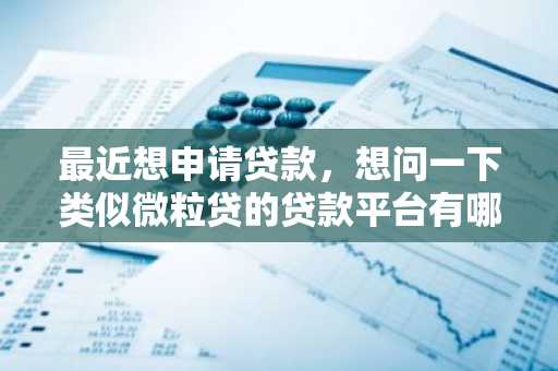 最近想申请贷款，想问一下类似微粒贷的贷款平台有哪些？