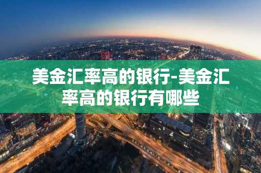 美金汇率高的银行-美金汇率高的银行有哪些