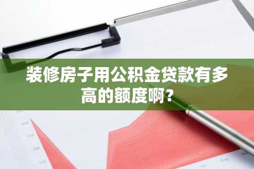 装修房子用公积金贷款有多高的额度啊？
