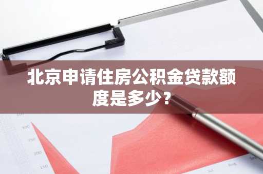 北京申请住房公积金贷款额度是多少？