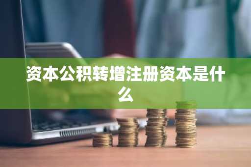 资本公积转增注册资本是什么