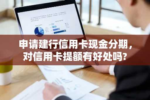 申请建行信用卡现金分期，对信用卡提额有好处吗?