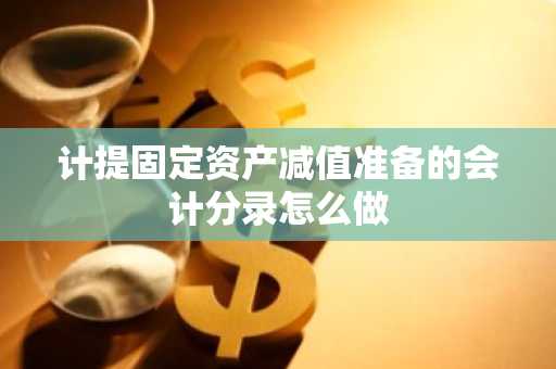 计提固定资产减值准备的会计分录怎么做