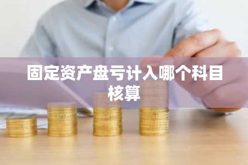 固定资产盘亏计入哪个科目核算