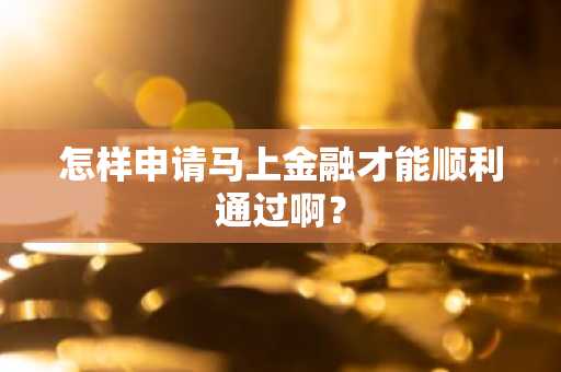 怎样申请马上金融才能顺利通过啊？