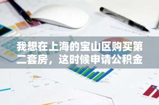 我想在上海的宝山区购买第二套房，这时候申请公积金贷款有哪些政策？