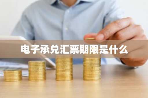电子承兑汇票期限是什么