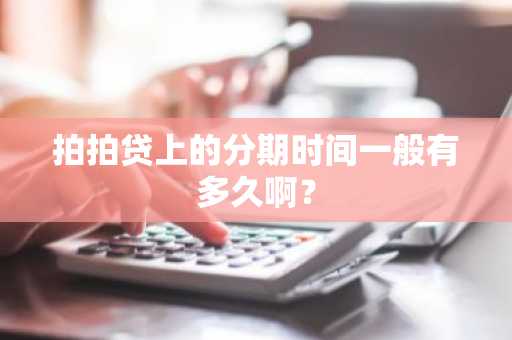 拍拍贷上的分期时间一般有多久啊？