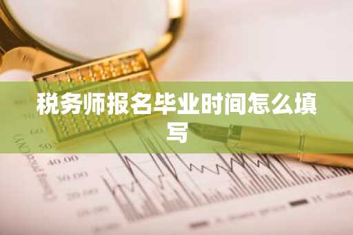 税务师报名毕业时间怎么填写