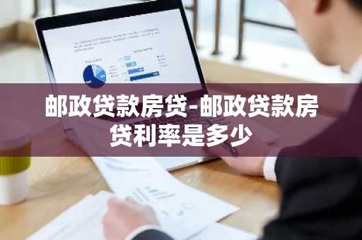 邮政贷款房贷-邮政贷款房贷利率是多少
