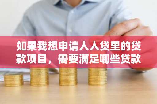 如果我想申请人人贷里的贷款项目，需要满足哪些贷款条件？