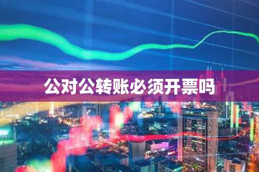 公对公转账必须开票吗