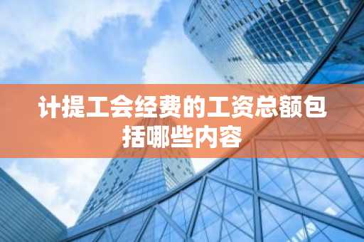 计提工会经费的工资总额包括哪些内容