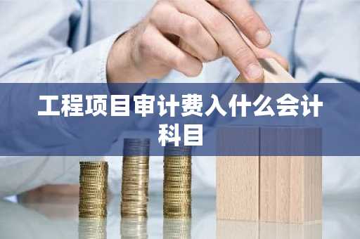 工程项目审计费入什么会计科目