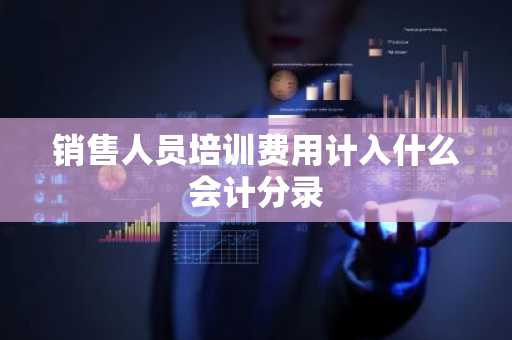 销售人员培训费用计入什么会计分录