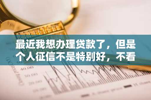 最近我想办理贷款了，但是个人征信不是特别好，不看征信可以贷款吗？