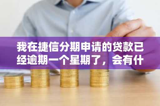 我在捷信分期申请的贷款已经逾期一个星期了，会有什么后果吗？