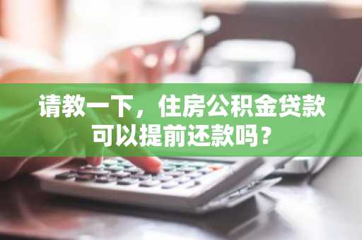 请教一下，住房公积金贷款可以提前还款吗？