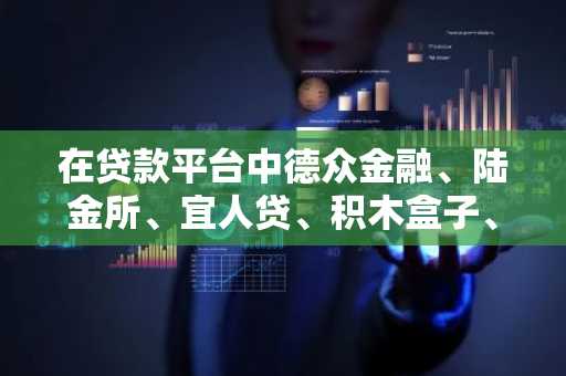 在贷款平台中德众金融、陆金所、宜人贷、积木盒子、人人贷这些网贷中哪个比较好一些呢？