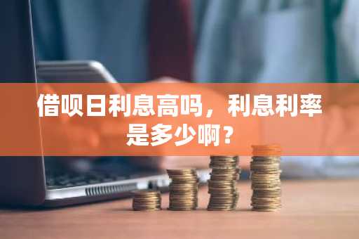 借呗日利息高吗，利息利率是多少啊？