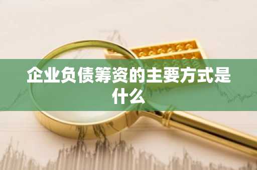 企业负债筹资的主要方式是什么