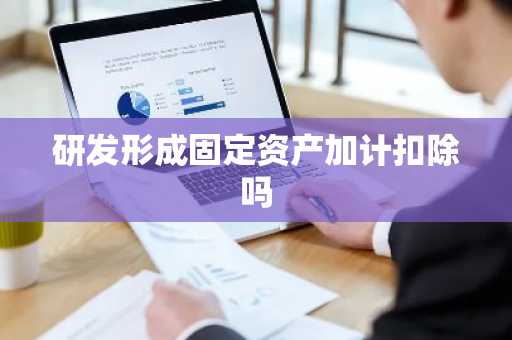 研发形成固定资产加计扣除吗
