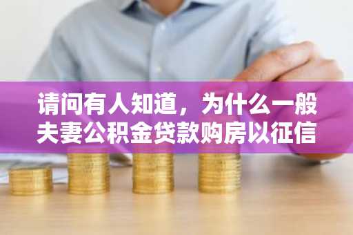 请问有人知道，为什么一般夫妻公积金贷款购房以征信好的一方为主贷人吗？
