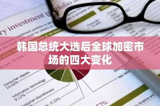 韩国总统大选后全球加密市场的四大变化
