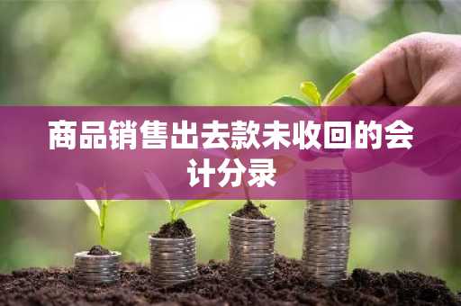 商品销售出去款未收回的会计分录