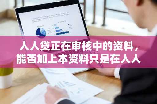 人人贷正在审核中的资料，能否加上本资料只是在人人贷平台中有效呢？