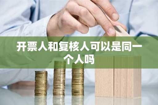 开票人和复核人可以是同一个人吗