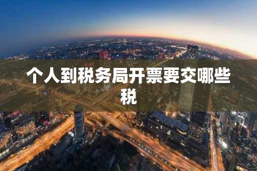 个人到税务局开票要交哪些税